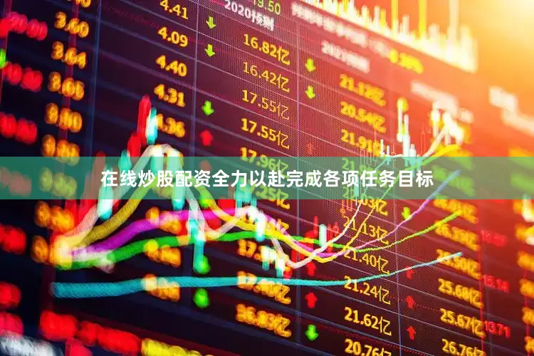 在线炒股配资全力以赴完成各项任务目标