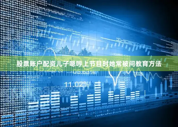 股票账户配资儿子嗯哼上节目时她常被问教育方法