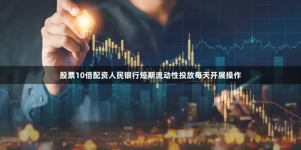 股票10倍配资人民银行短期流动性投放每天开展操作