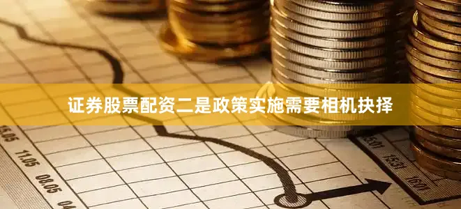 证券股票配资二是政策实施需要相机抉择