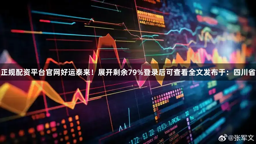 正规配资平台官网好运泰来！展开剩余79%登录后可查看全文发布于：四川省