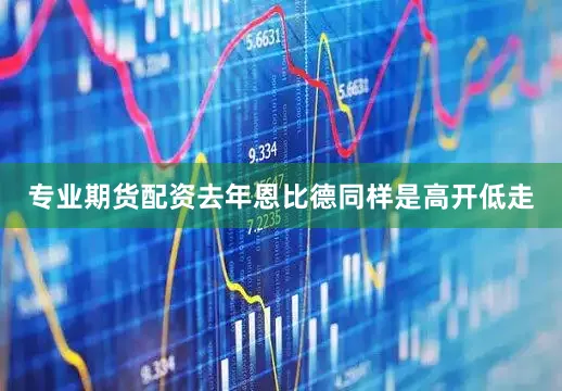 专业期货配资去年恩比德同样是高开低走