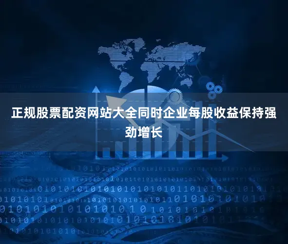 正规股票配资网站大全同时企业每股收益保持强劲增长
